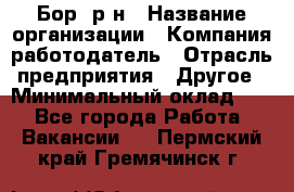 Бор. р-н › Название организации ­ Компания-работодатель › Отрасль предприятия ­ Другое › Минимальный оклад ­ 1 - Все города Работа » Вакансии   . Пермский край,Гремячинск г.